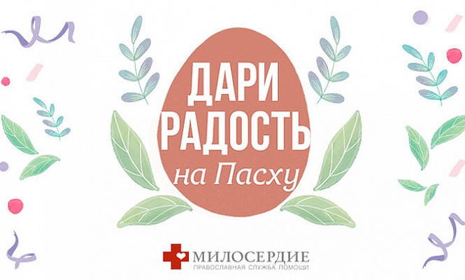 Православная служба «Милосердие» проводит благотворительную акцию «Дари радость на Пасху»